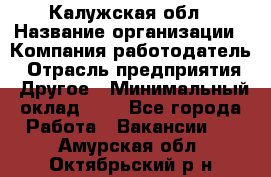 Калужская обл › Название организации ­ Компания-работодатель › Отрасль предприятия ­ Другое › Минимальный оклад ­ 1 - Все города Работа » Вакансии   . Амурская обл.,Октябрьский р-н